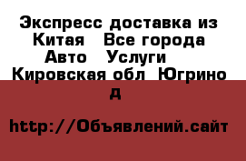 Экспресс доставка из Китая - Все города Авто » Услуги   . Кировская обл.,Югрино д.